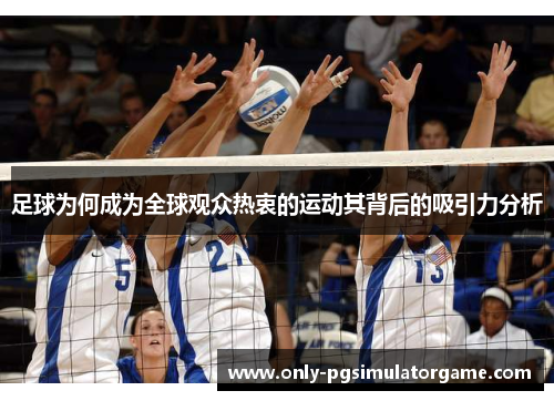 足球为何成为全球观众热衷的运动其背后的吸引力分析 足球为何成为全球观众热衷的运动其背后的吸引力分析