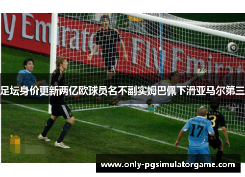 足坛身价更新两亿欧球员名不副实姆巴佩下滑亚马尔第三