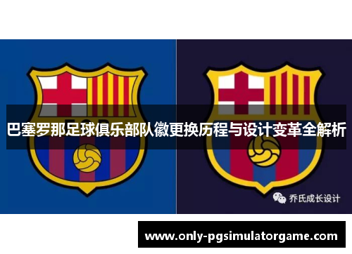 巴塞罗那足球俱乐部队徽更换历程与设计变革全解析 巴塞罗那足球俱乐部队徽更换历程与设计变革全解析