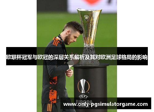 欧联杯冠军与欧冠的深层关系解析及其对欧洲足球格局的影响 欧联杯冠军与欧冠的深层关系解析及其对欧洲足球格局的影响