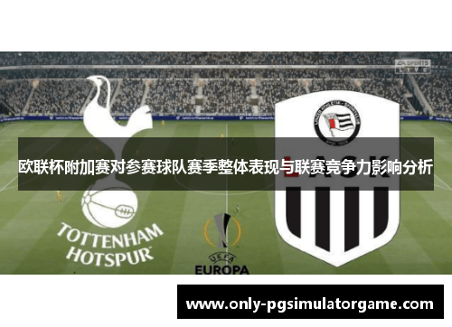 欧联杯附加赛对参赛球队赛季整体表现与联赛竞争力影响分析 欧联杯附加赛对参赛球队赛季整体表现与联赛竞争力影响分析