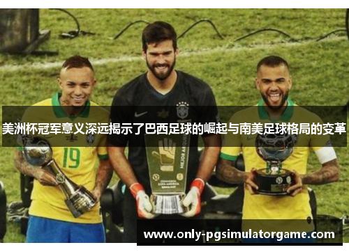 美洲杯冠军意义深远揭示了巴西足球的崛起与南美足球格局的变革