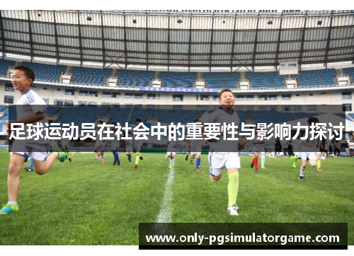 足球运动员在社会中的重要性与影响力探讨 足球运动员在社会中的重要性与影响力探讨