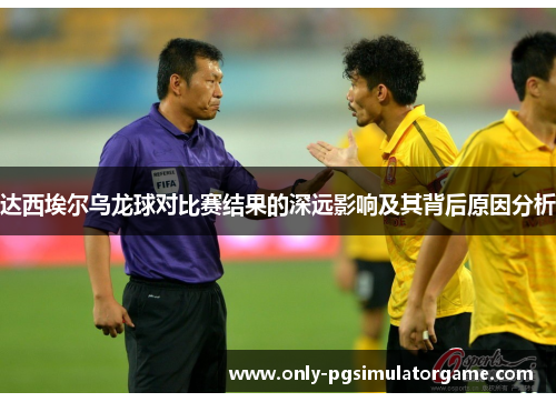 达西埃尔乌龙球对比赛结果的深远影响及其背后原因分析