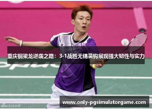 重庆铜梁龙逆袭之路：3-1战胜无锡吴钩展现强大韧性与实力