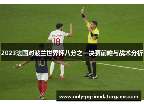 2023法国对波兰世界杯八分之一决赛前瞻与战术分析 2023法国对波兰世界杯八分之一决赛前瞻与战术分析
