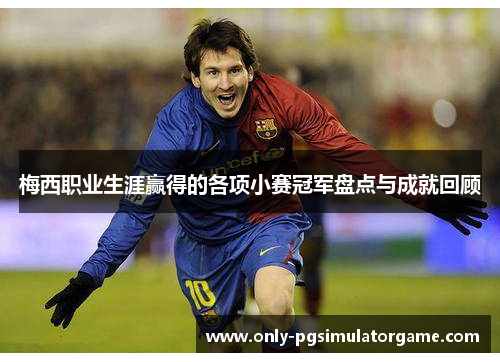 梅西职业生涯赢得的各项小赛冠军盘点与成就回顾 梅西职业生涯赢得的各项小赛冠军盘点与成就回顾