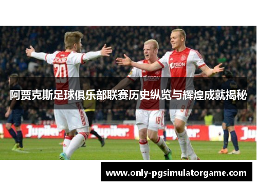 阿贾克斯足球俱乐部联赛历史纵览与辉煌成就揭秘