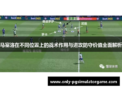 马塞洛在不同位置上的战术作用与进攻防守价值全面解析