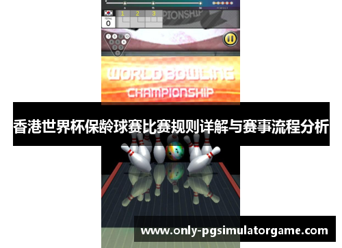 香港世界杯保龄球赛比赛规则详解与赛事流程分析 香港世界杯保龄球赛比赛规则详解与赛事流程分析
