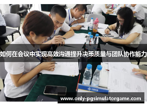 如何在会议中实现高效沟通提升决策质量与团队协作能力