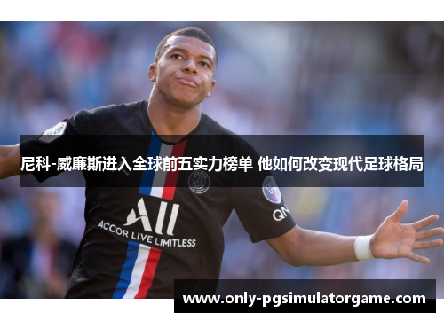 尼科-威廉斯进入全球前五实力榜单 他如何改变现代足球格局