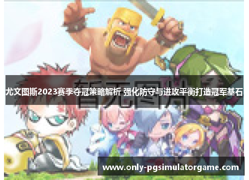 尤文图斯2023赛季夺冠策略解析 强化防守与进攻平衡打造冠军基石 尤文图斯2023赛季夺冠策略解析 强化防守与进攻平衡打造冠军基石