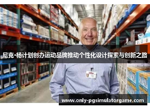 尼克·杨计划创办运动品牌推动个性化设计探索与创新之路