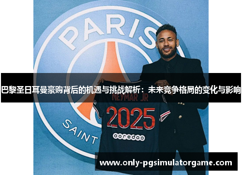 巴黎圣日耳曼豪购背后的机遇与挑战解析：未来竞争格局的变化与影响