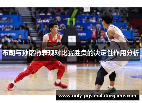 布朗与孙铭徽表现对比赛胜负的决定性作用分析