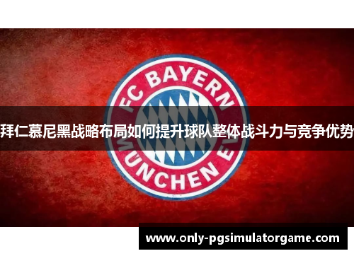 拜仁慕尼黑战略布局如何提升球队整体战斗力与竞争优势