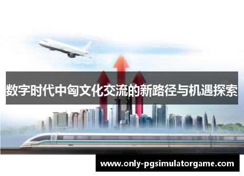 数字时代中匈文化交流的新路径与机遇探索