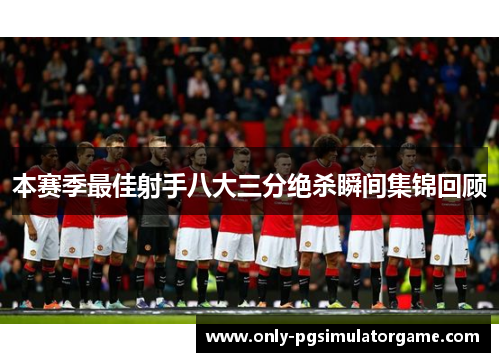 本赛季最佳射手八大三分绝杀瞬间集锦回顾