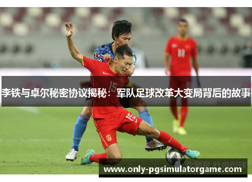 李铁与卓尔秘密协议揭秘:军队足球改革大变局背后的故事 李铁与卓尔秘密协议揭秘:军队足球改革大变局背后的故事