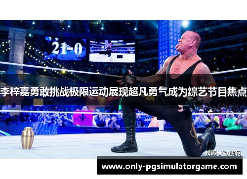 李梓嘉勇敢挑战极限运动展现超凡勇气成为综艺节目焦点