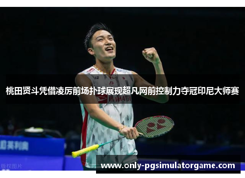 桃田贤斗凭借凌厉前场扑球展现超凡网前控制力夺冠印尼大师赛 桃田贤斗凭借凌厉前场扑球展现超凡网前控制力夺冠印尼大师赛
