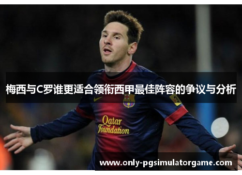 梅西与C罗谁更适合领衔西甲最佳阵容的争议与分析 梅西与C罗谁更适合领衔西甲最佳阵容的争议与分析