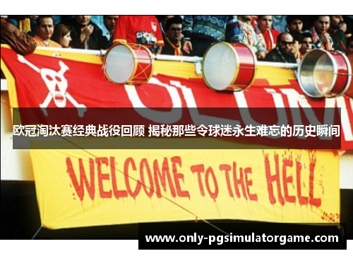 欧冠淘汰赛经典战役回顾 揭秘那些令球迷永生难忘的历史瞬间