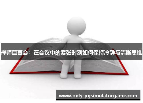禅师直言会：在会议中的紧张时刻如何保持冷静与清晰思维