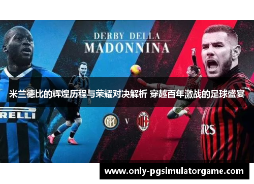 米兰德比的辉煌历程与荣耀对决解析 穿越百年激战的足球盛宴 米兰德比的辉煌历程与荣耀对决解析 穿越百年激战的足球盛宴
