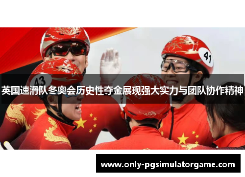 英国速滑队冬奥会历史性夺金展现强大实力与团队协作精神