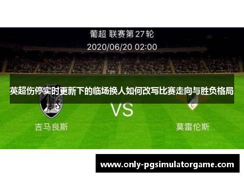 英超伤停实时更新下的临场换人如何改写比赛走向与胜负格局 英超伤停实时更新下的临场换人如何改写比赛走向与胜负格局