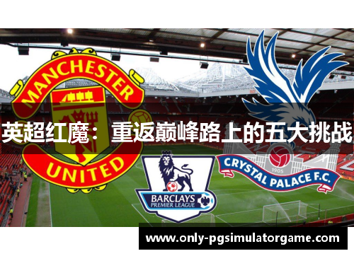 英超红魔：重返巅峰路上的五大挑战