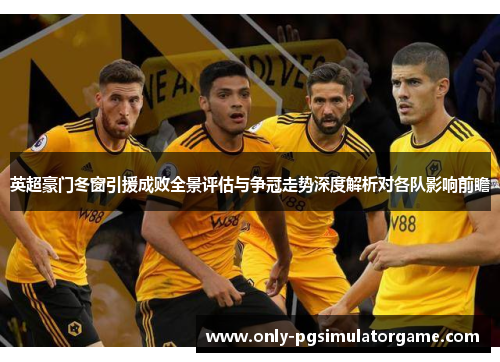 英超豪门冬窗引援成败全景评估与争冠走势深度解析对各队影响前瞻