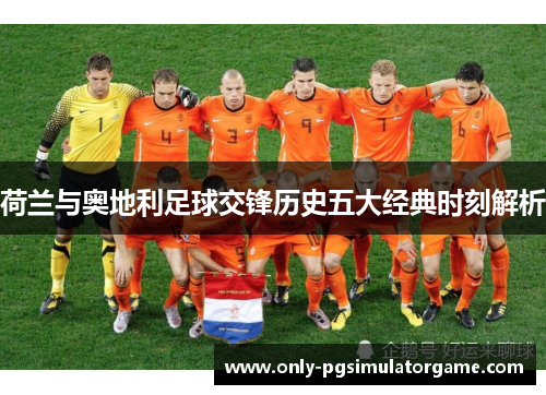 荷兰与奥地利足球交锋历史五大经典时刻解析