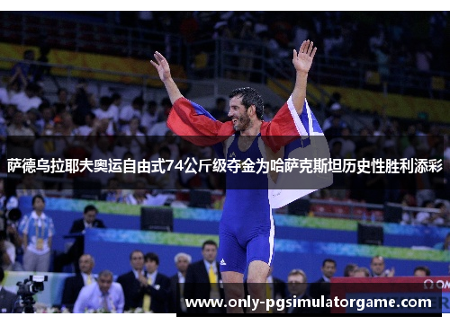 萨德乌拉耶夫奥运自由式74公斤级夺金为哈萨克斯坦历史性胜利添彩