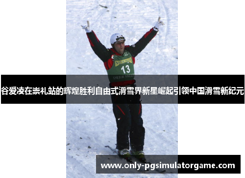 谷爱凌在崇礼站的辉煌胜利自由式滑雪界新星崛起引领中国滑雪新纪元