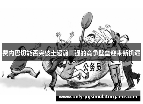 费内巴切能否突破土超前三强的竞争壁垒迎来新机遇