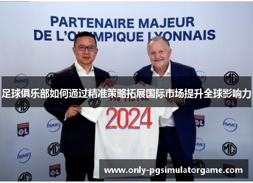 足球俱乐部如何通过精准策略拓展国际市场提升全球影响力