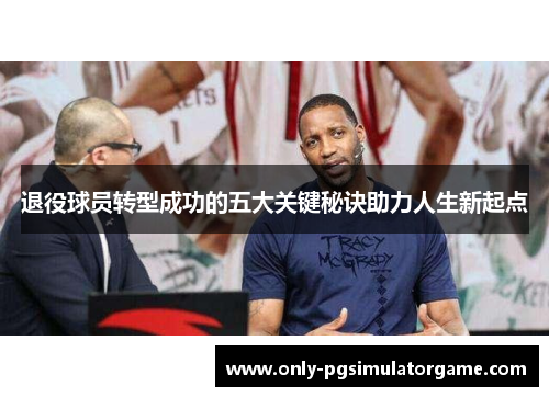 退役球员转型成功的五大关键秘诀助力人生新起点