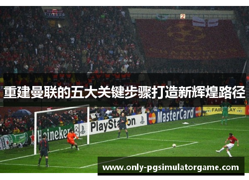 重建曼联的五大关键步骤打造新辉煌路径