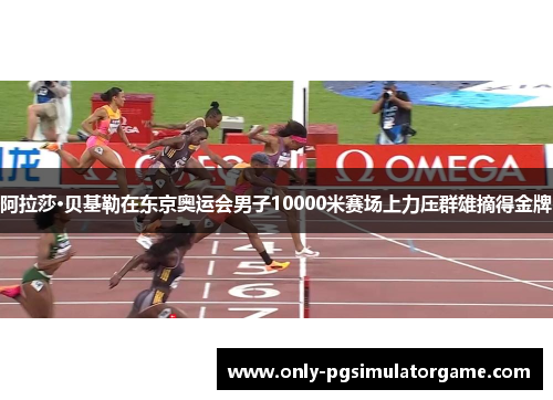 阿拉莎·贝基勒在东京奥运会男子10000米赛场上力压群雄摘得金牌